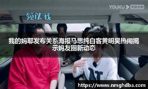 pa·旗舰厅官网我的妈耶发布关系海报马思纯白客黄明昊热闹揭示妈友圈新动态