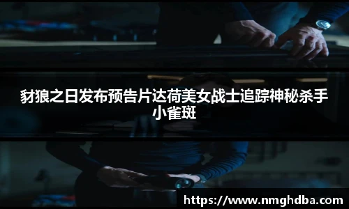 豺狼之日发布预告片达荷美女战士追踪神秘杀手小雀斑